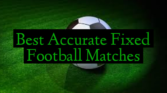 Best Accurate Fixed Football Matches