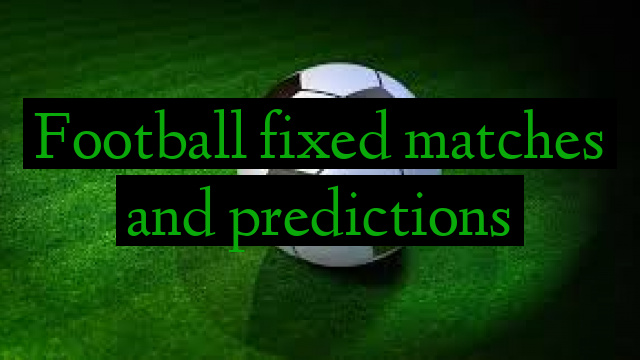 Football fixed matches and predictions