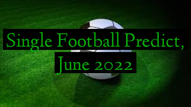 Single Football Predict, June 2022