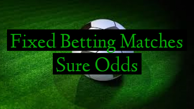 Fixed Betting Matches Sure Odds