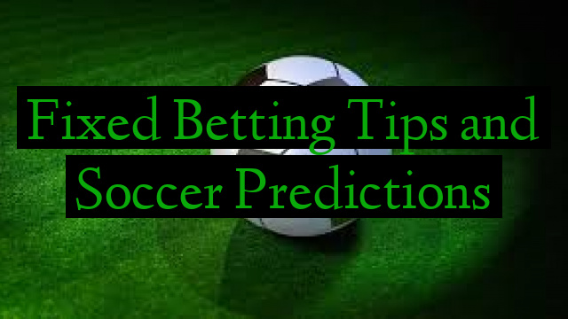 Fixed Betting Tips and Soccer Predictions