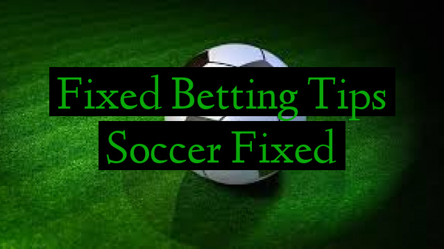 Fixed Betting Tips Soccer Fixed