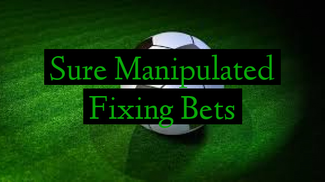 Sure Manipulated Fixing Bets