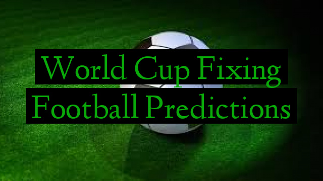 World Cup Fixing Football Predictions