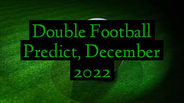 Double Football Predict, December 2022