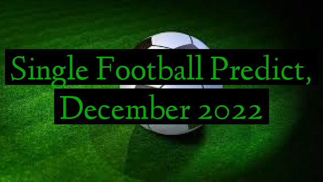 Single Football Predict, December 2022