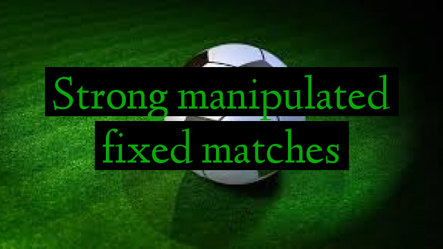 Strong manipulated fixed matches