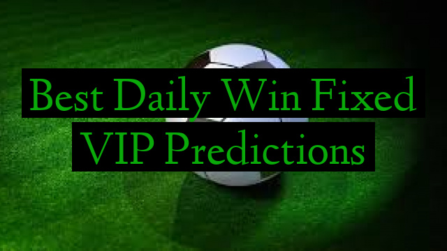 Best Daily Win Fixed VIP Predictions