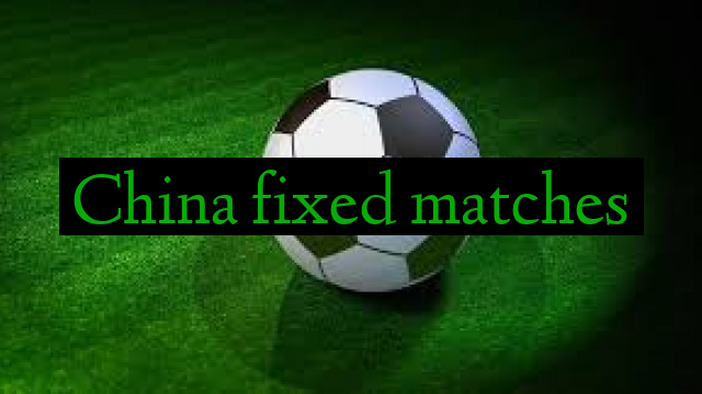 China fixed matches