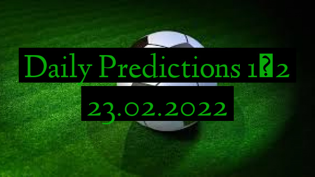 Daily Predictions 1×2 23.02.2022