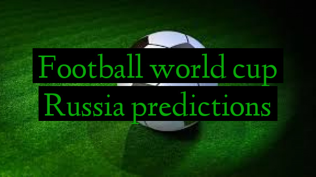 Football world cup Russia predictions