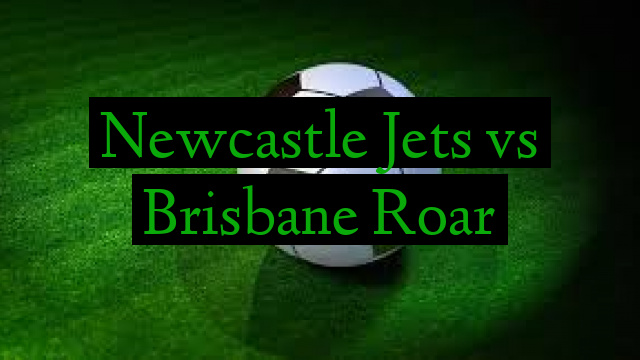 Newcastle Jets vs Brisbane Roar