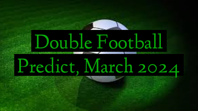 Double Football Predict, March 2024