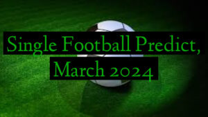 Single Football Predict, March 2024