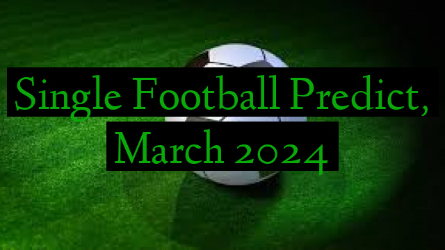 Single Football Predict, March 2024