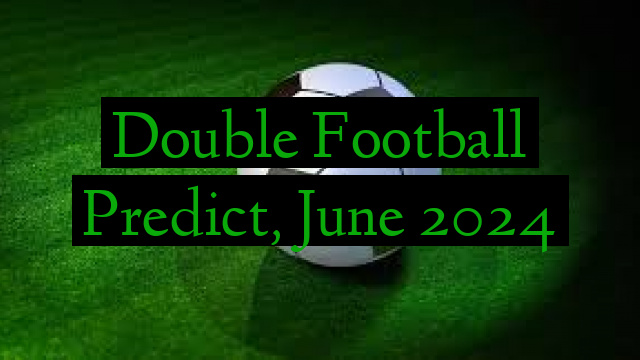 Double Football Predict, June 2024